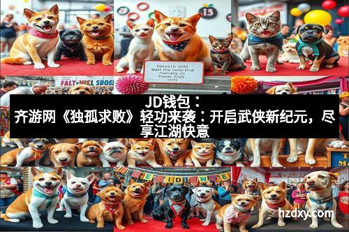 JD钱包：齐游网《独孤求败》轻功来袭：开启武侠新纪元，尽享江湖快意